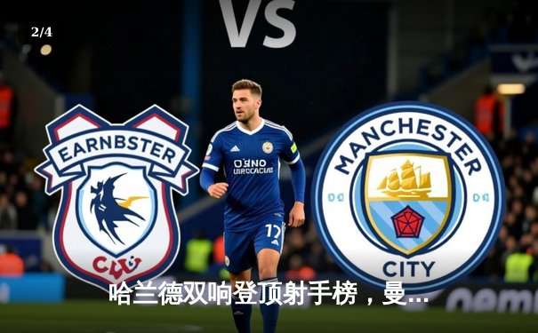 哈兰德双响登顶射手榜，曼城主场3-1逆转曼联赢下德比战 - 2