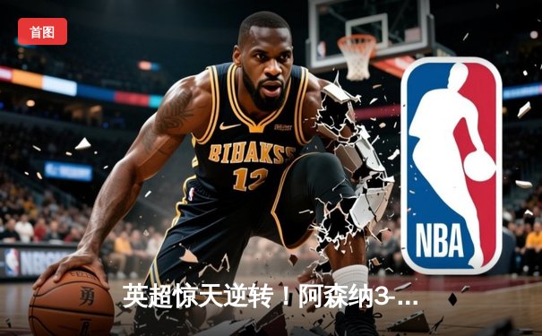 英超惊天逆转！阿森纳3-2绝杀曼联，萨卡传射建功