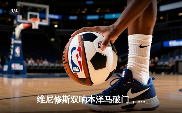 维尼修斯双响本泽马破门，皇马4-0大胜埃尔切暂登西甲榜首 - 3