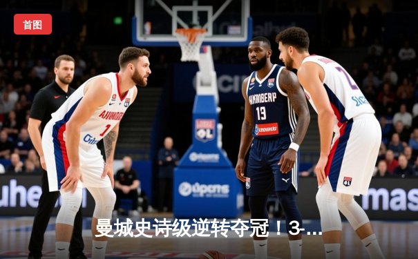曼城史诗级逆转夺冠！3-2绝杀维拉锁定英超五年来第四冠