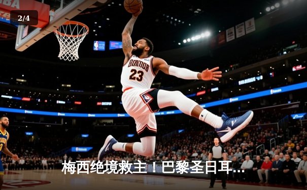 梅西绝境救主！巴黎圣日耳曼2-1逆转马赛，卫冕冠军遭遇强势挑战 - 2