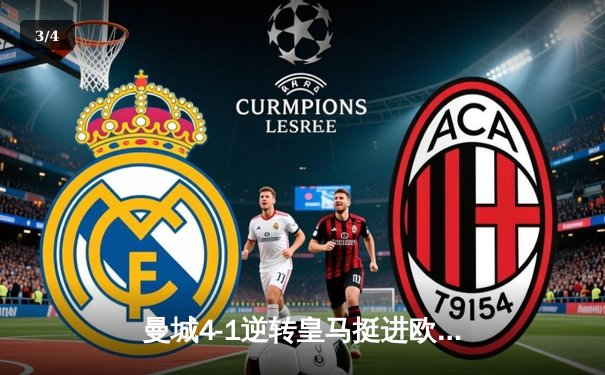 曼城4-1逆转皇马挺进欧冠决赛，B席梅开二度引爆伊蒂哈德 - 3